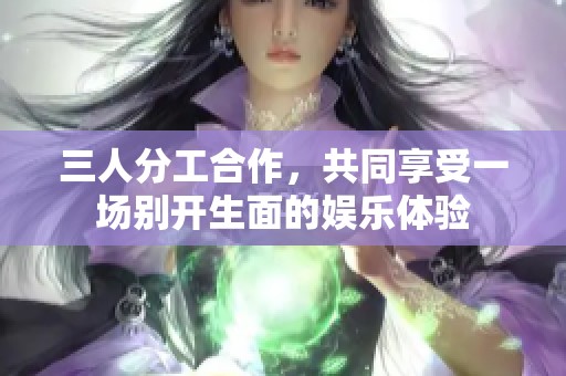 三人分工合作，共同享受一场别开生面的娱乐体验