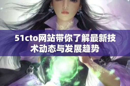 51cto网站带你了解最新技术动态与发展趋势