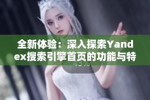 全新体验：深入探索Yandex搜索引擎首页的功能与特点