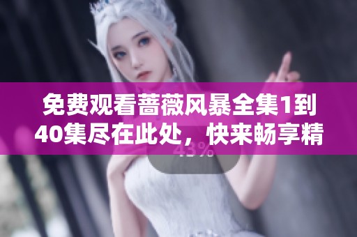 免费观看蔷薇风暴全集1到40集尽在此处，快来畅享精彩剧情！