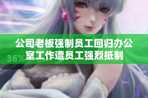 公司老板强制员工回归办公室工作遭员工强烈抵制