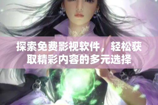 探索免费影视软件，轻松获取精彩内容的多元选择