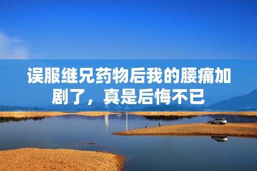 误服继兄药物后我的腰痛加剧了，真是后悔不已