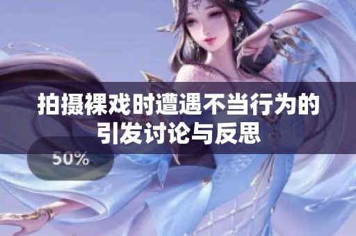 拍摄裸戏时遭遇不当行为的引发讨论与反思