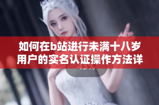 如何在b站进行未满十八岁用户的实名认证操作方法详解