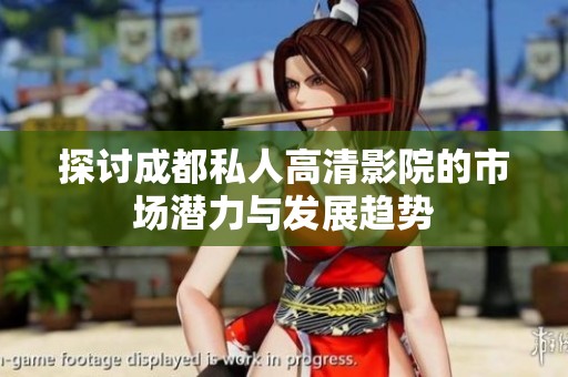 探讨成都私人高清影院的市场潜力与发展趋势