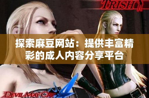探索麻豆网站：提供丰富精彩的成人内容分享平台