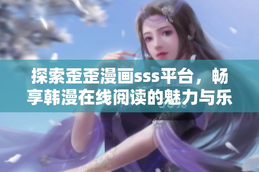 探索歪歪漫画sss平台，畅享韩漫在线阅读的魅力与乐趣