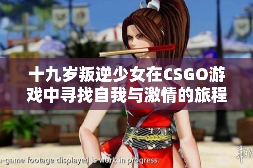 十九岁叛逆少女在CSGO游戏中寻找自我与激情的旅程