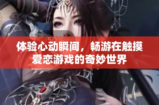 体验心动瞬间，畅游在触摸爱恋游戏的奇妙世界