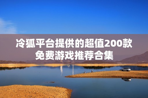 冷狐平台提供的超值200款免费游戏推荐合集