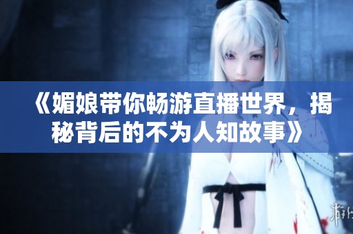 《媚娘带你畅游直播世界，揭秘背后的不为人知故事》