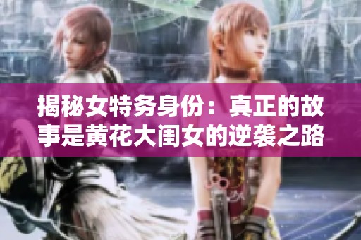 揭秘女特务身份：真正的故事是黄花大闺女的逆袭之路