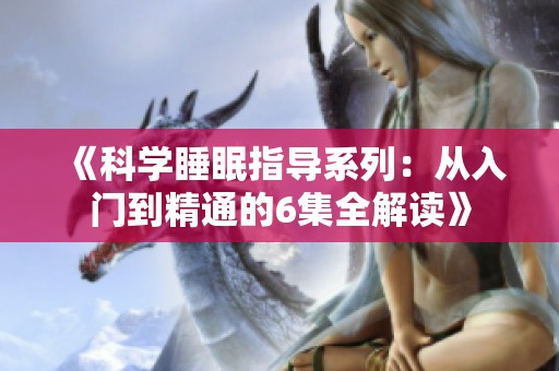 《科学睡眠指导系列：从入门到精通的6集全解读》