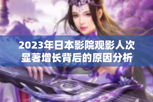 2023年日本影院观影人次显著增长背后的原因分析