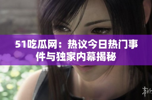51吃瓜网：热议今日热门事件与独家内幕揭秘