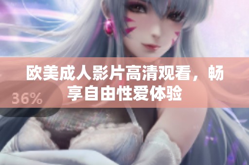 欧美成人影片高清观看，畅享自由性爱体验