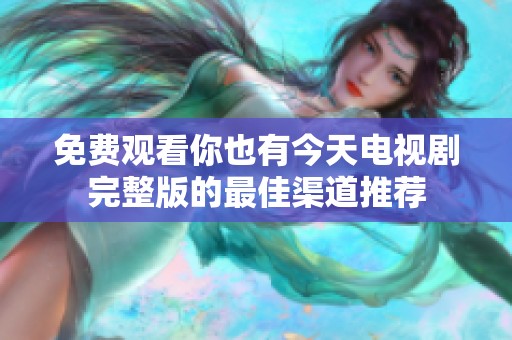 免费观看你也有今天电视剧完整版的最佳渠道推荐