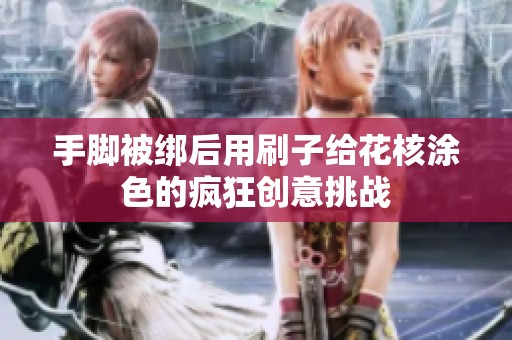 手脚被绑后用刷子给花核涂色的疯狂创意挑战