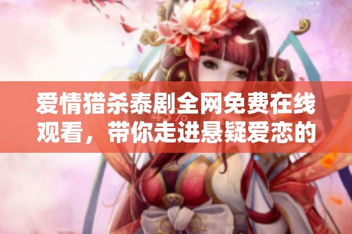 爱情猎杀泰剧全网免费在线观看，带你走进悬疑爱恋的精彩世界