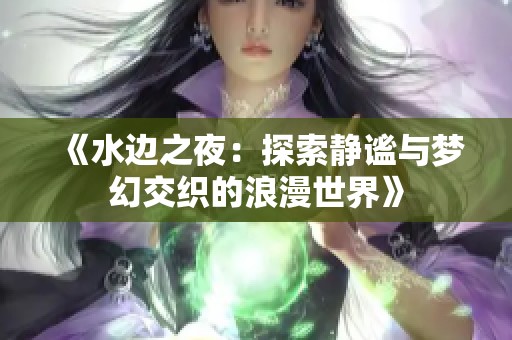 《水边之夜：探索静谧与梦幻交织的浪漫世界》