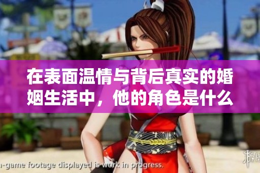 在表面温情与背后真实的婚姻生活中，他的角色是什么呢
