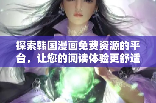 探索韩国漫画免费资源的平台，让您的阅读体验更舒适无障碍