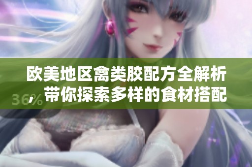 欧美地区禽类胶配方全解析，带你探索多样的食材搭配技巧