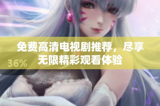 免费高清电视剧推荐，尽享无限精彩观看体验
