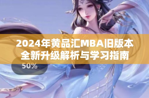 2024年黄品汇MBA旧版本全新升级解析与学习指南