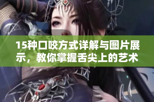 15种口咬方式详解与图片展示，教你掌握舌尖上的艺术技巧