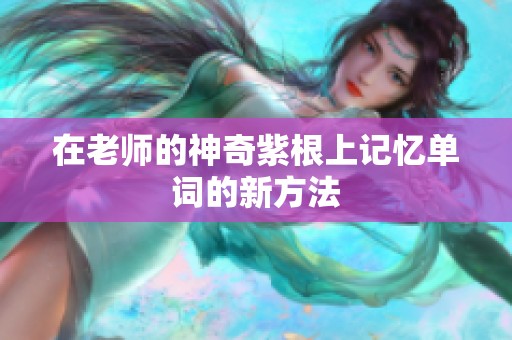 在老师的神奇紫根上记忆单词的新方法