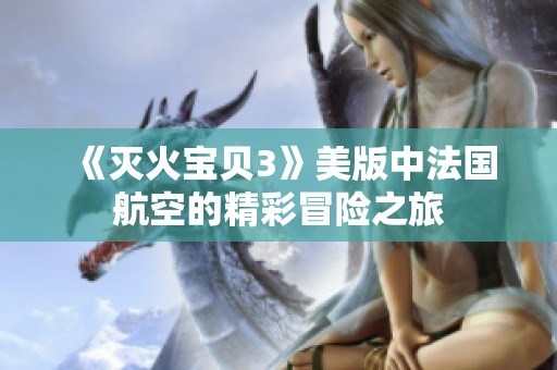 《灭火宝贝3》美版中法国航空的精彩冒险之旅