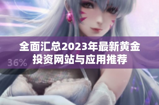 全面汇总2023年最新黄金投资网站与应用推荐