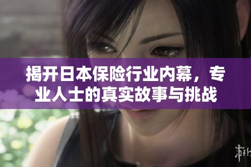 揭开日本保险行业内幕，专业人士的真实故事与挑战