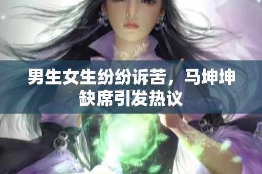 男生女生纷纷诉苦，马坤坤缺席引发热议