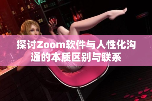探讨Zoom软件与人性化沟通的本质区别与联系