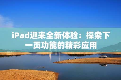 iPad迎来全新体验：探索下一页功能的精彩应用