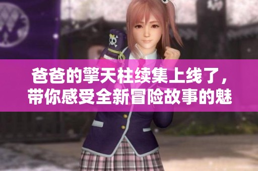爸爸的擎天柱续集上线了，带你感受全新冒险故事的魅力与激情