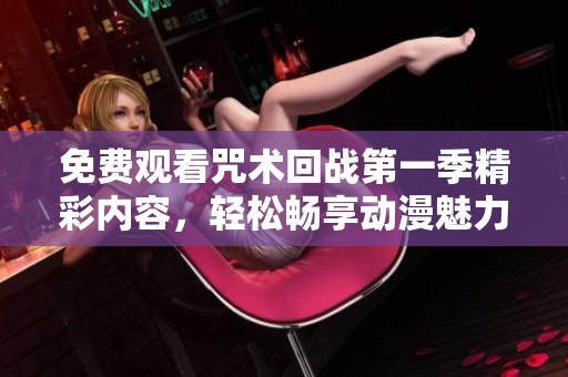 免费观看咒术回战第一季精彩内容，轻松畅享动漫魅力
