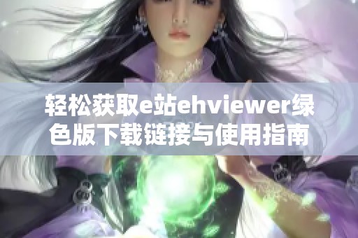 轻松获取e站ehviewer绿色版下载链接与使用指南