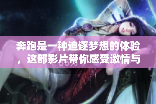 奔跑是一种追逐梦想的体验，这部影片带你感受激情与自由的结合