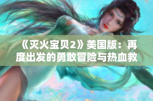 《灭火宝贝2》美国版：再度出发的勇敢冒险与热血救援
