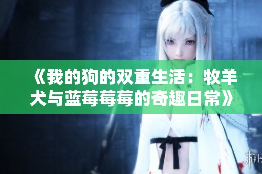 《我的狗的双重生活：牧羊犬与蓝莓莓莓的奇趣日常》