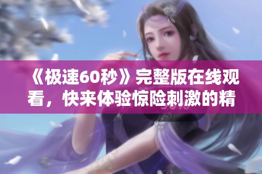 《极速60秒》完整版在线观看，快来体验惊险刺激的精彩瞬间