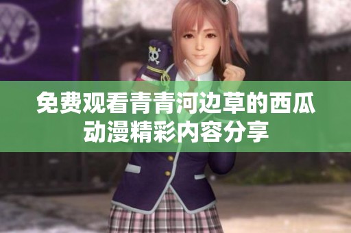 免费观看青青河边草的西瓜动漫精彩内容分享