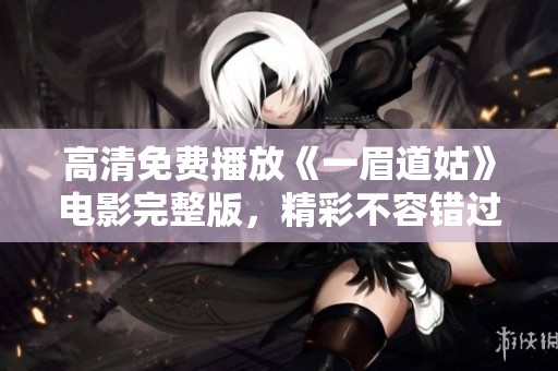 高清免费播放《一眉道姑》电影完整版，精彩不容错过