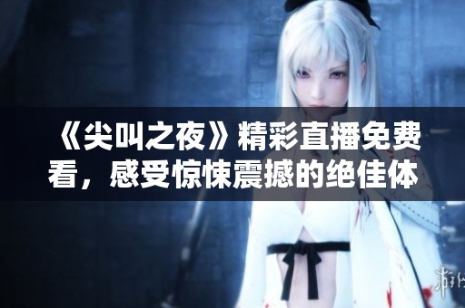 《尖叫之夜》精彩直播免费看，感受惊悚震撼的绝佳体验