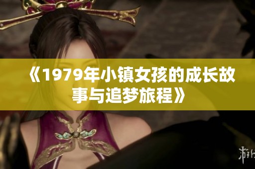 《1979年小镇女孩的成长故事与追梦旅程》