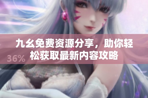 九幺免费资源分享，助你轻松获取最新内容攻略